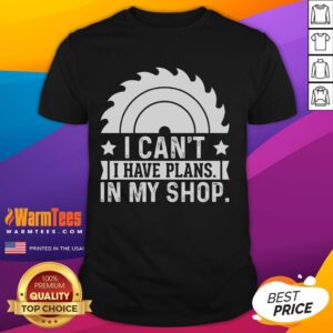 Funny I Can't I Have Plans In My Shop Woodworking T-Shirt
