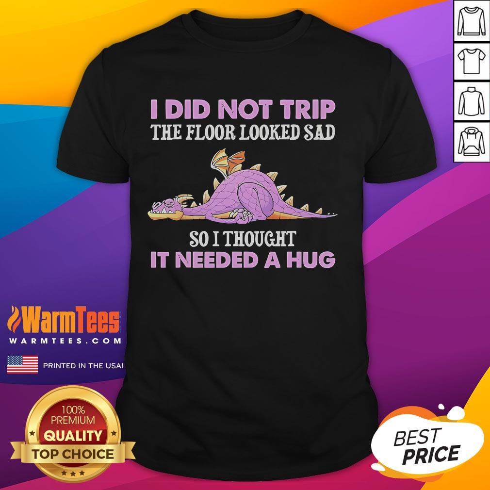 Funny I Did Not Trip The Floor Looked Sad So I Thought It Dragon T-Shirt