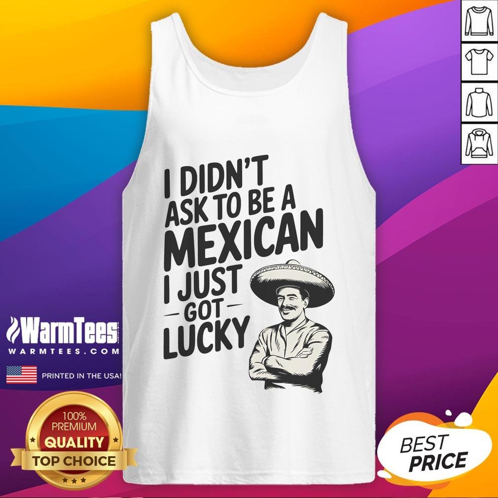 Funny I Didn't Ask To Be A Mexican I Just Got Lucky T-Shirt - Image 4