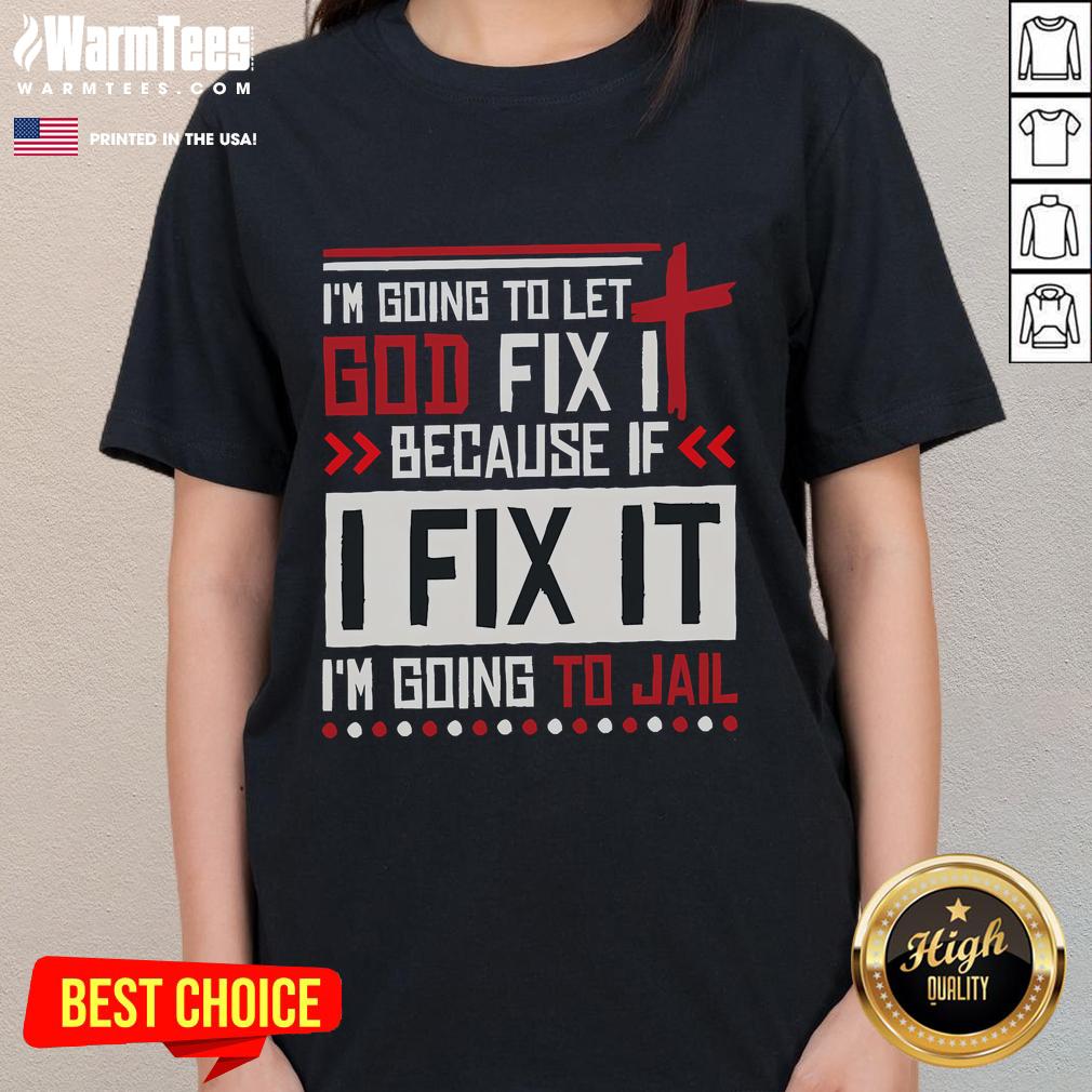 Funny I Going To Let God Fix It Because If I Fix It I'm Going To Jail T-Shirt - Image 3