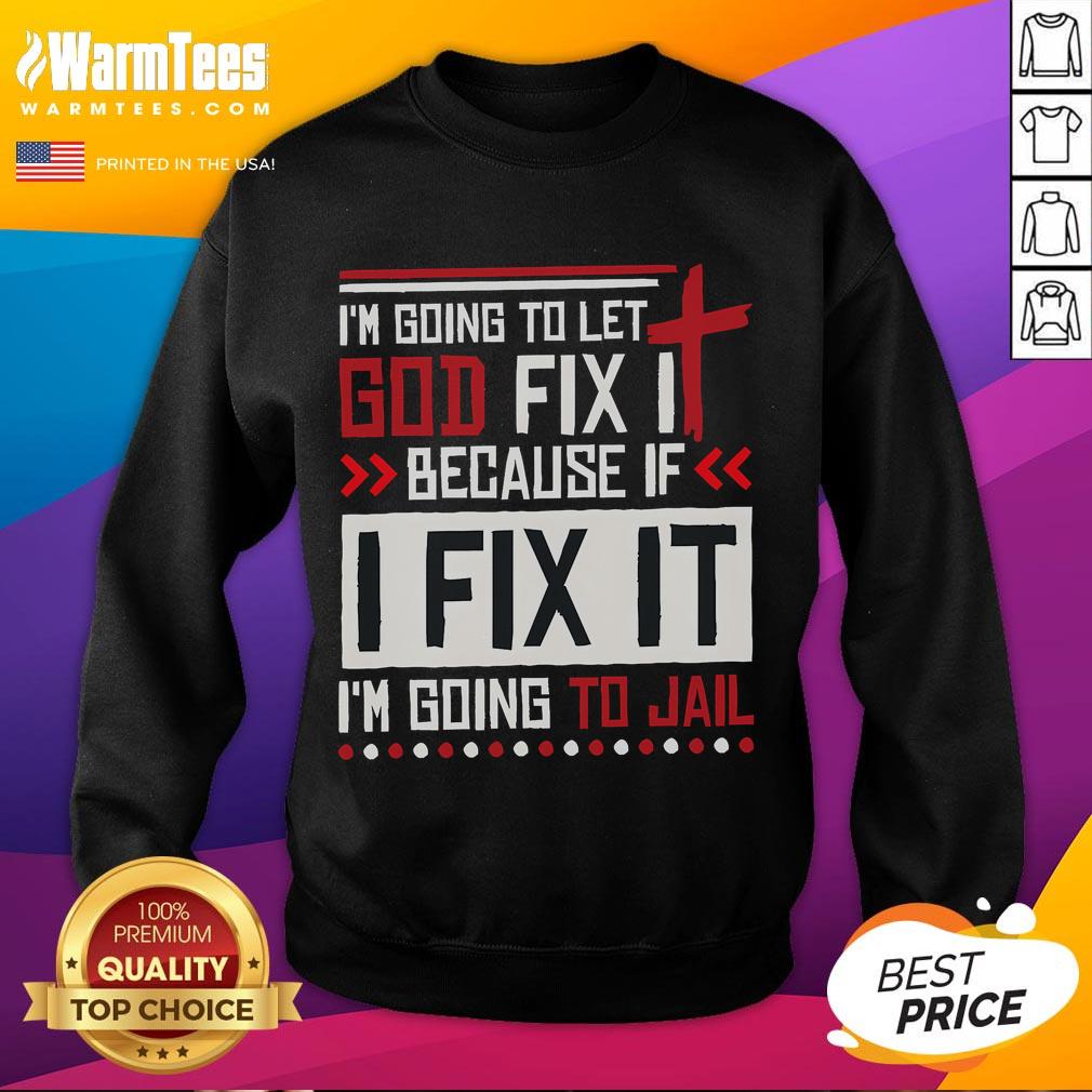 Funny I Going To Let God Fix It Because If I Fix It I'm Going To Jail T-Shirt - Image 5