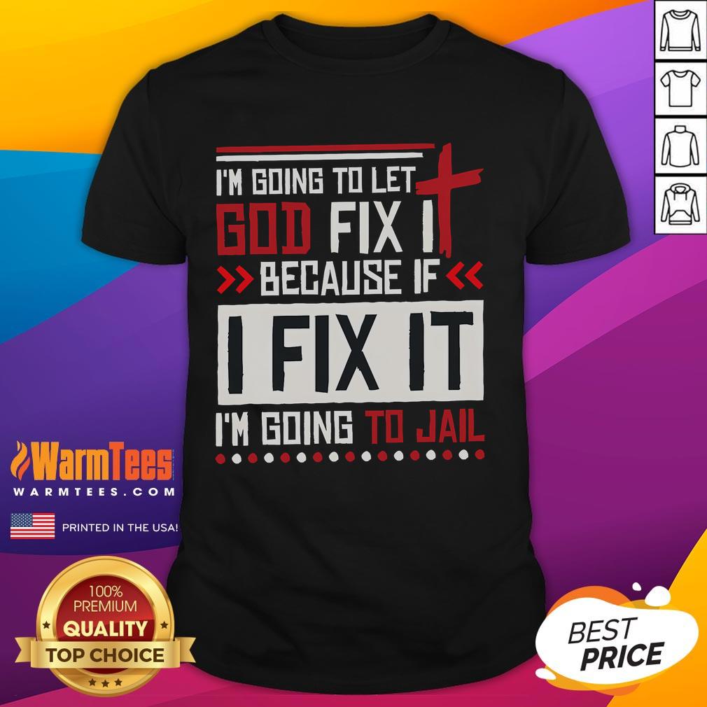 Funny I Going To Let God Fix It Because If I Fix It I'm Going To Jail T-Shirt