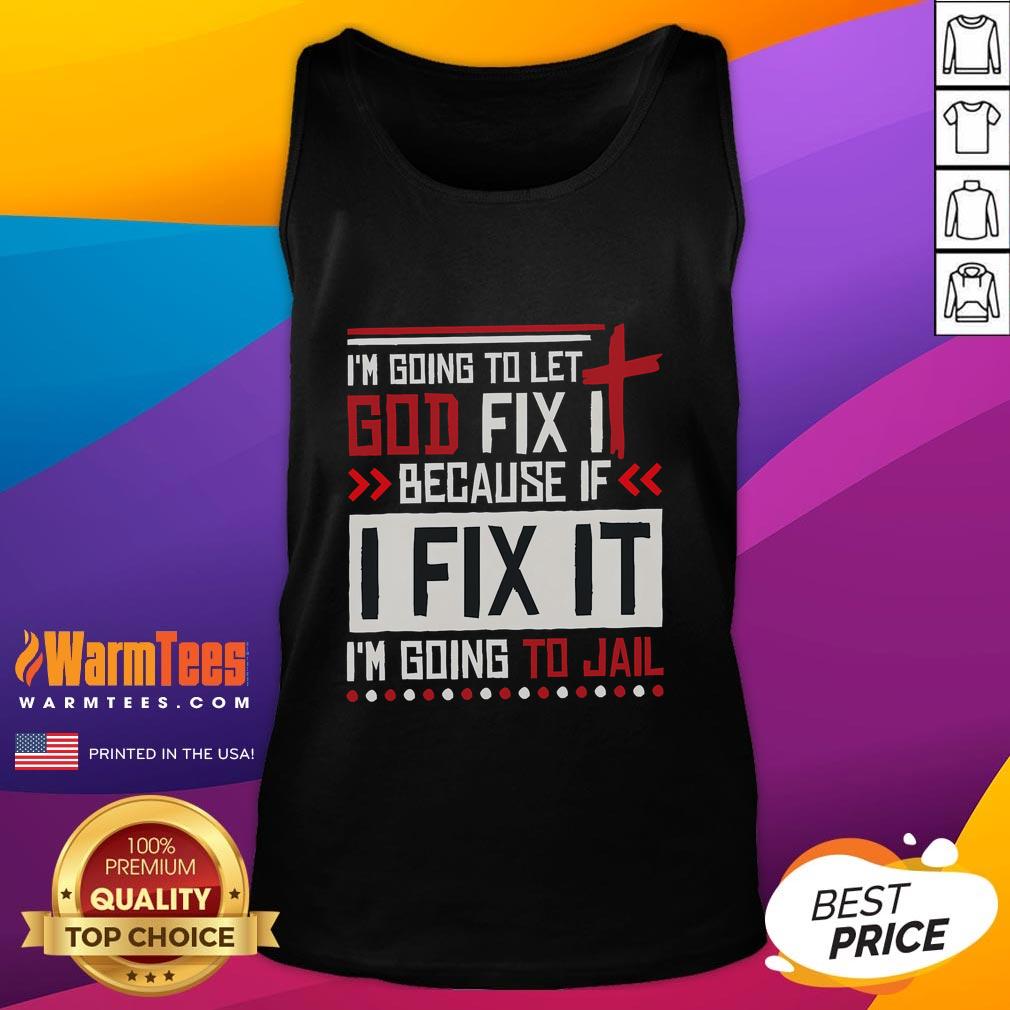 Funny I Going To Let God Fix It Because If I Fix It I'm Going To Jail T-Shirt - Image 4
