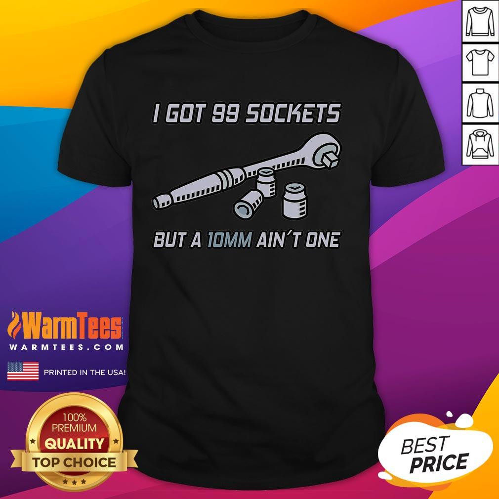 Funny I Got 99 Sockets But A 10 Mm Ain't One I Mechanic T-Shirt