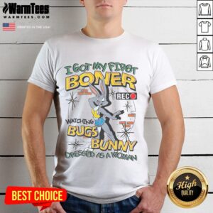 Funny I Got My First Boner Watching Bugs Bunny Dressed As A Woman T-Shirt