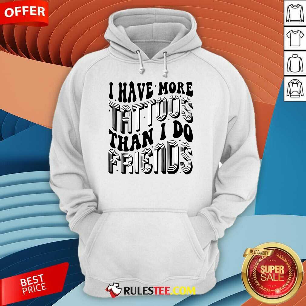 Funny I Have More Tattoos Than I Do Friends T-Shirt - Image 5