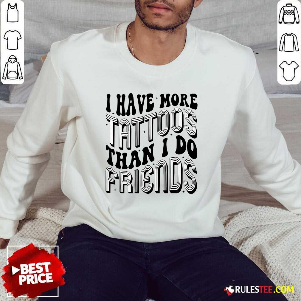 Funny I Have More Tattoos Than I Do Friends T-Shirt - Image 4