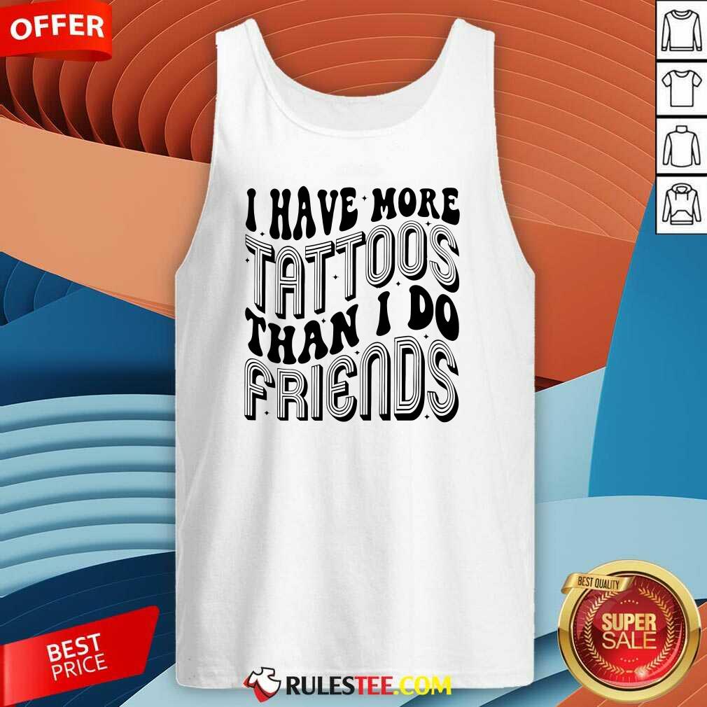 Funny I Have More Tattoos Than I Do Friends T-Shirt - Image 3