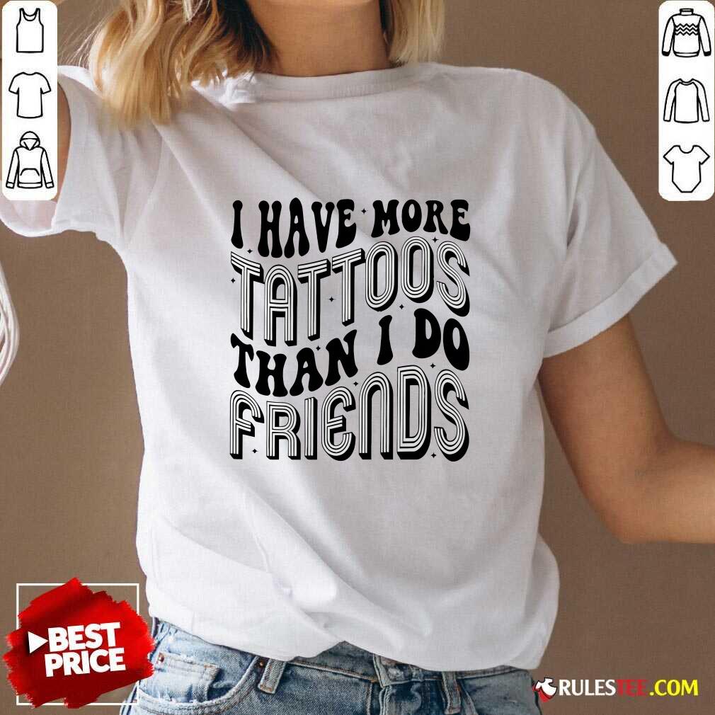 Funny I Have More Tattoos Than I Do Friends T-Shirt - Image 2