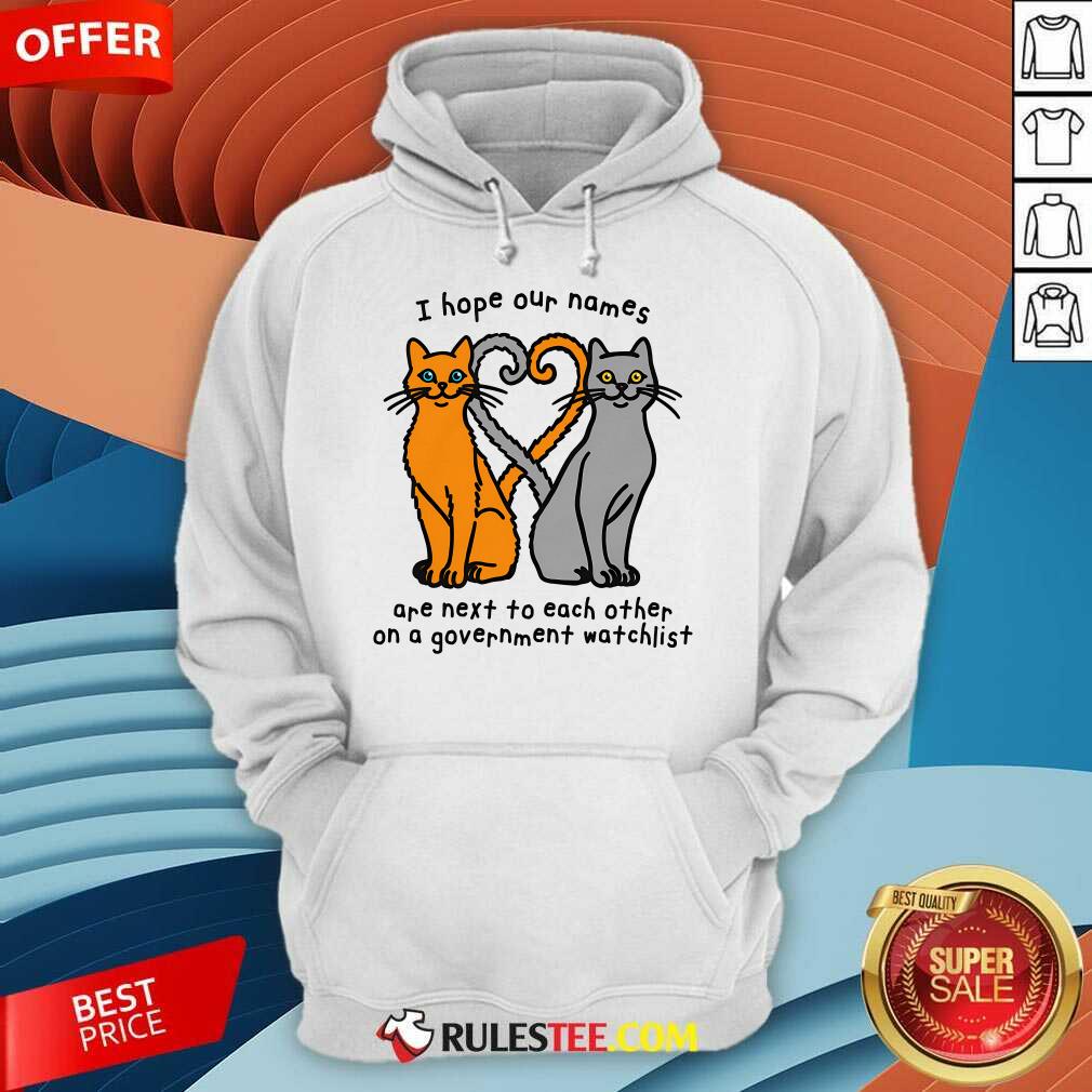 Funny I Hope Our Names Are Next To Each Other On A Government Watchlist T-Shirt - Image 5