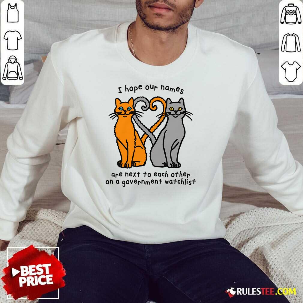 Funny I Hope Our Names Are Next To Each Other On A Government Watchlist T-Shirt - Image 4