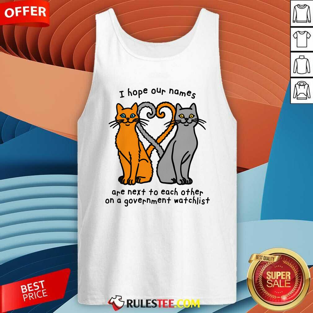 Funny I Hope Our Names Are Next To Each Other On A Government Watchlist T-Shirt - Image 3
