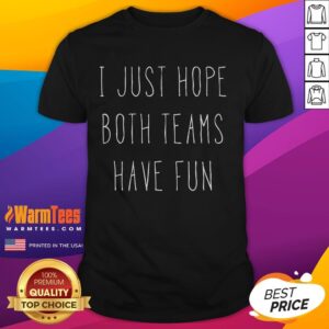 Funny I Just Hope Both Teams Have Fun Shirt