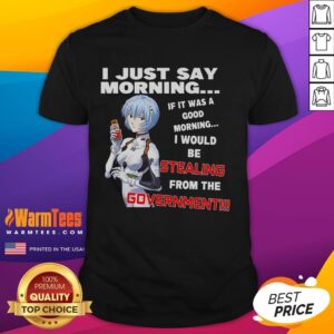 Funny I Just Say Morning If It Was A Good Morning I Would Be Stealing From the Government Anime T-Shirt