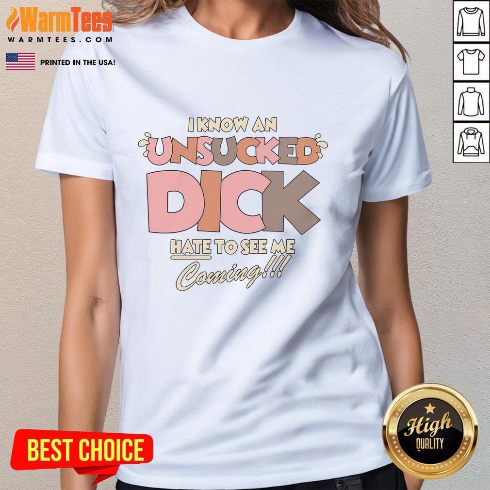 Funny I Know An Unsucked Dick Hate To See Me Coming T-Shirt - Image 3