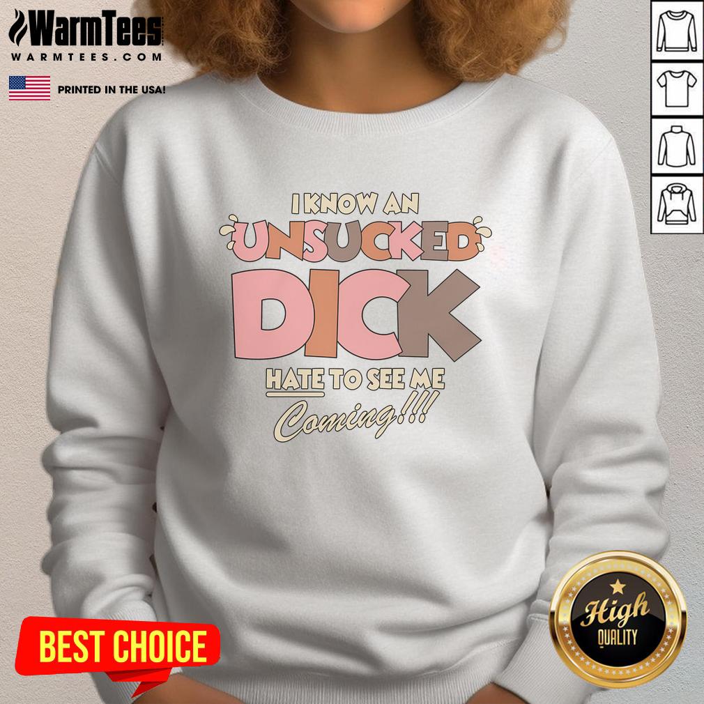 Funny I Know An Unsucked Dick Hate To See Me Coming T-Shirt - Image 5