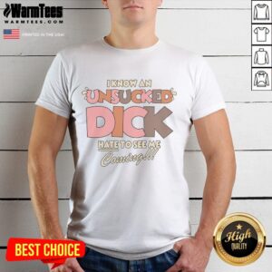 Funny I Know An Unsucked Dick Hate To See Me Coming T-Shirt