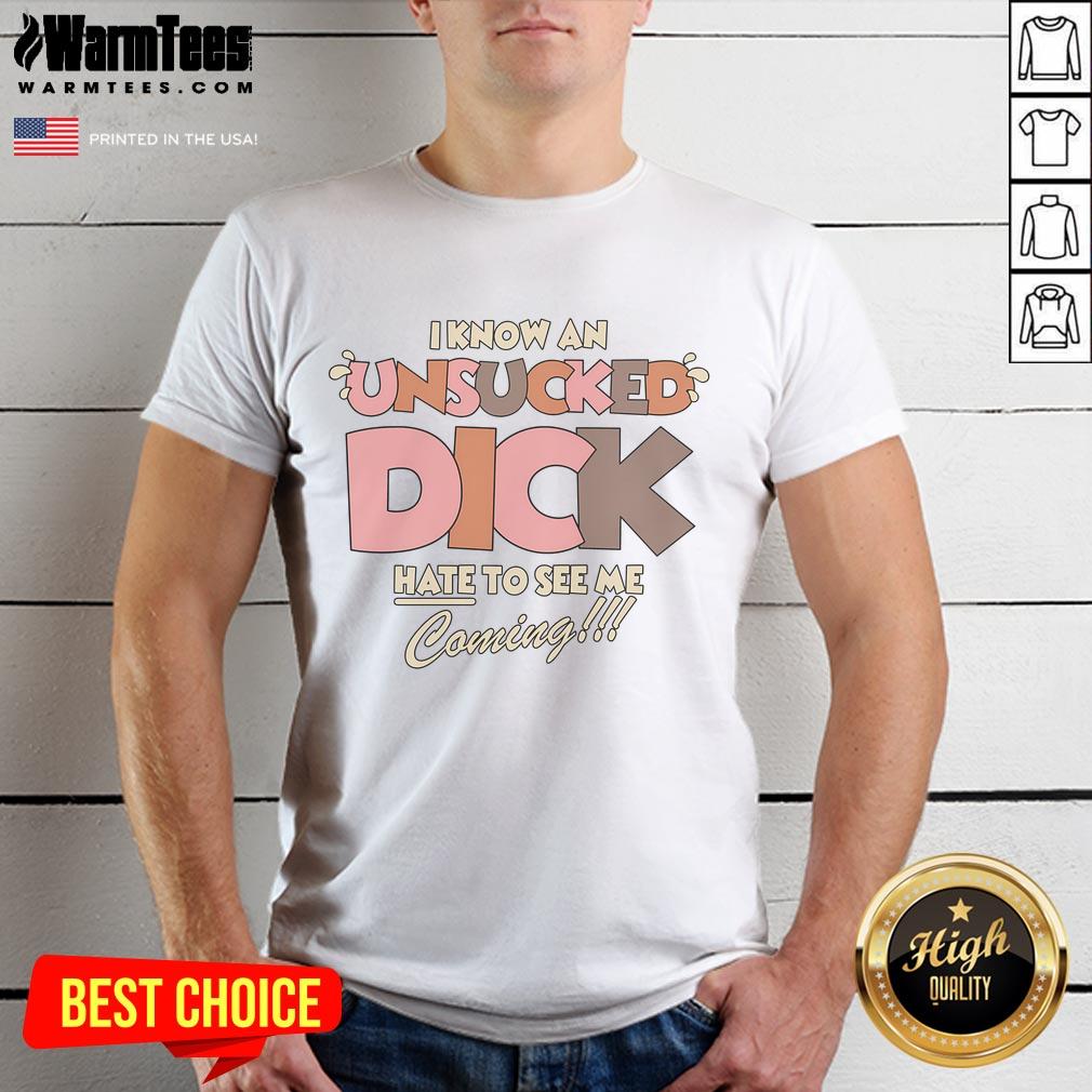 Funny I Know An Unsucked Dick Hate To See Me Coming T-Shirt