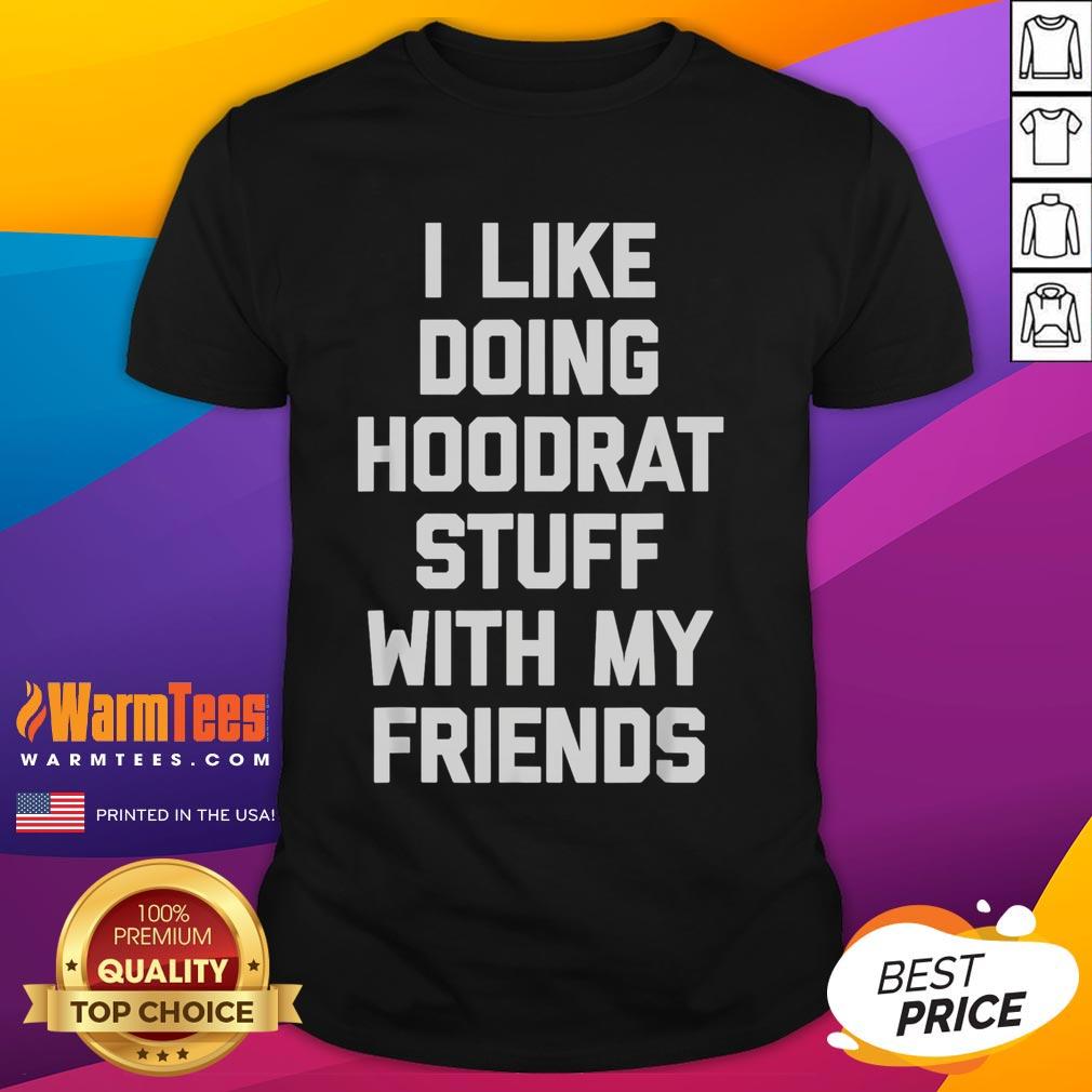 Funny I Like Doing Hoodrat Stuff With My Friends T-Shirt