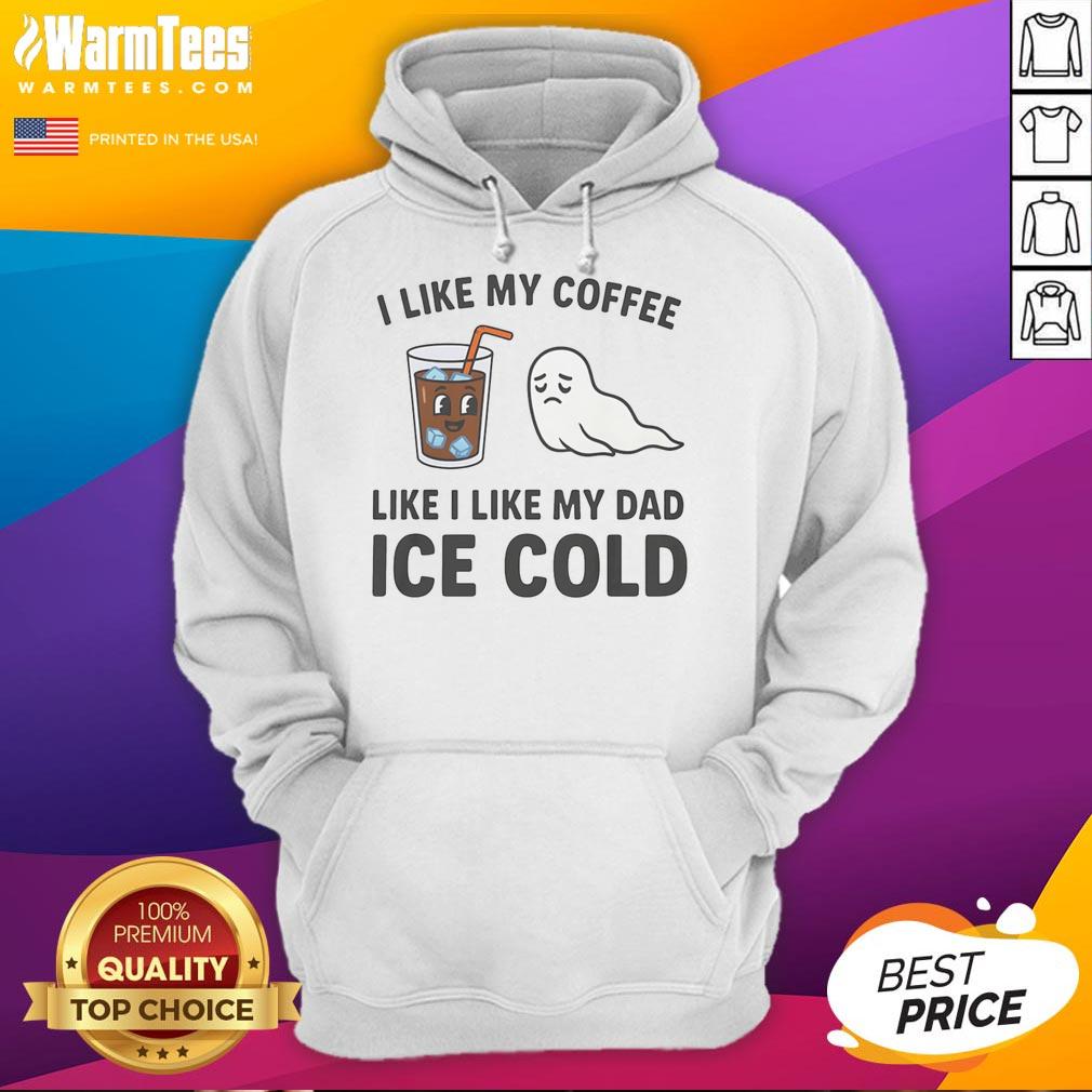 Funny I Like My Coffee Like I Like My Dad Ice Cold T-Shirt - Image 2