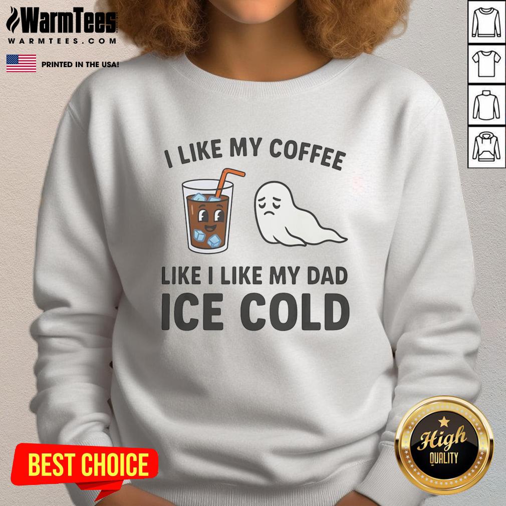 Funny I Like My Coffee Like I Like My Dad Ice Cold T-Shirt - Image 5