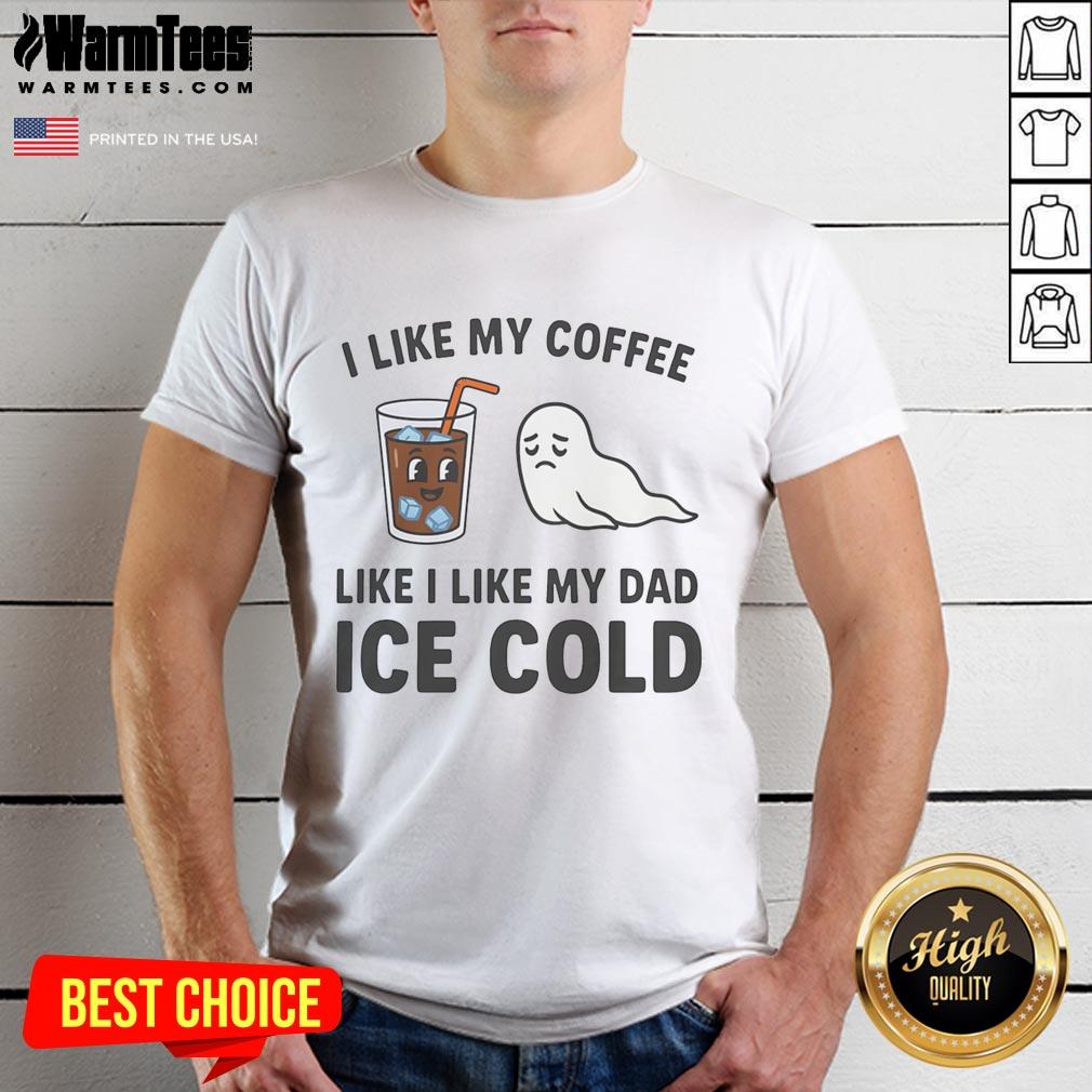 Funny I Like My Coffee Like I Like My Dad Ice Cold T-Shirt