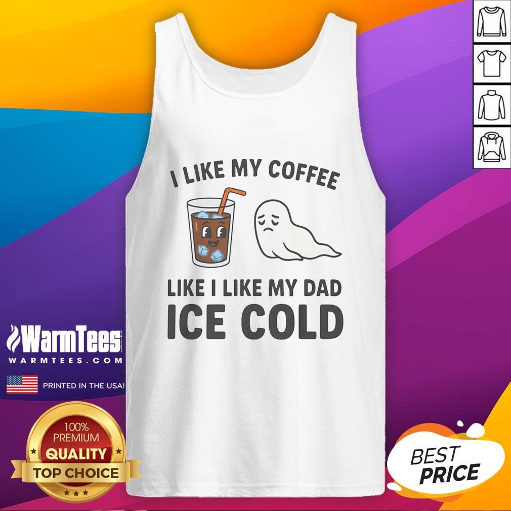 Funny I Like My Coffee Like I Like My Dad Ice Cold T-Shirt - Image 4
