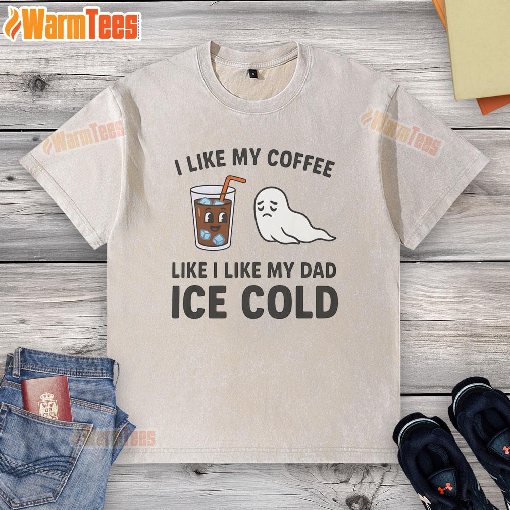 Funny I Like My Coffee Like I Like My Dad Ice Cold T-Shirt - Image 6