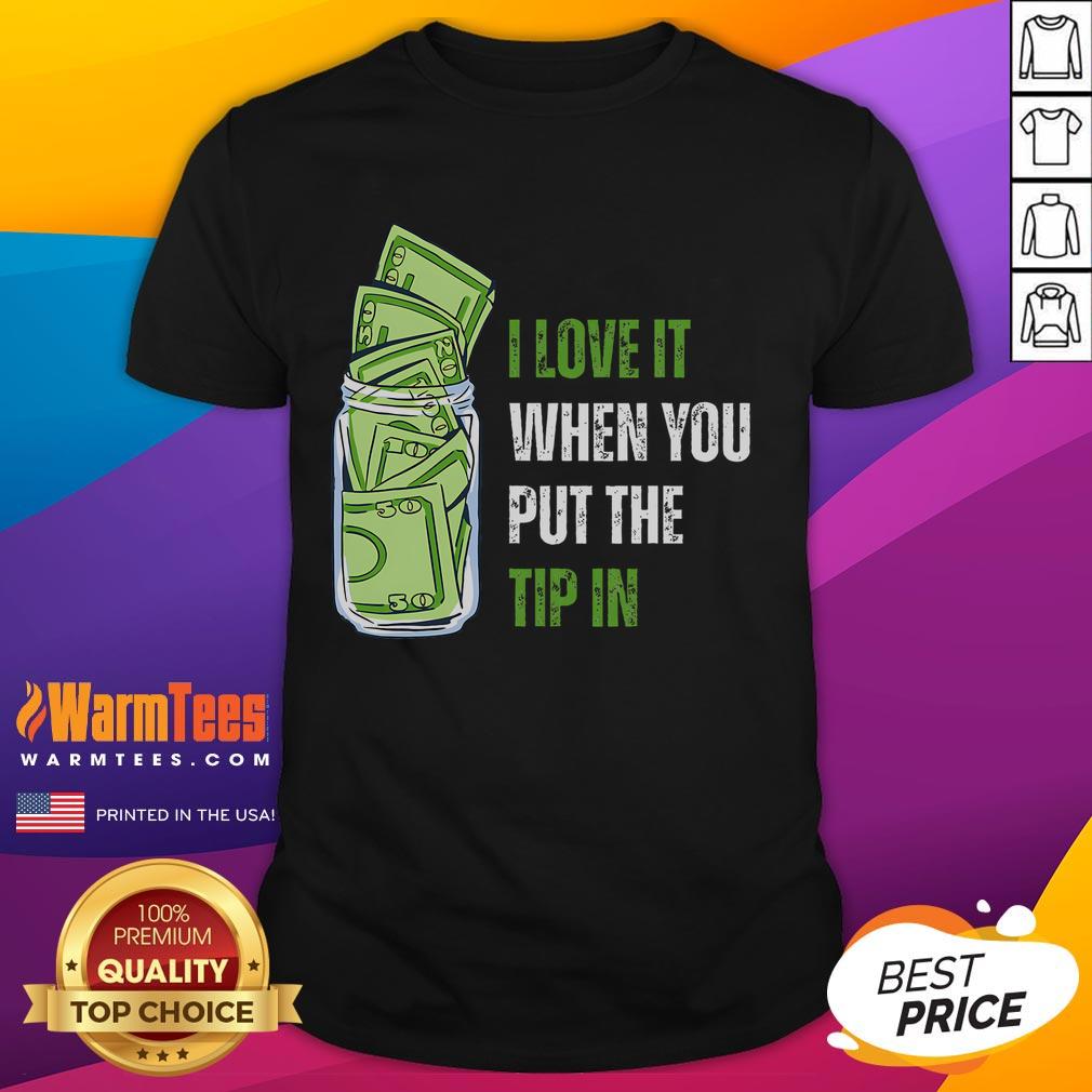 Funny I Love It When You Put The Tip In T-Shirt