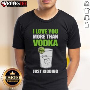 Funny I Love You More Than Vodka Just Kidding T-Shirt
