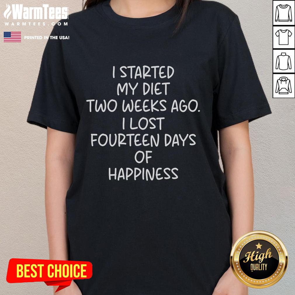 Funny I Started My Diet Two Weeks Ago I Lost Fourteen Days Of Happiness T-Shirt - Image 3