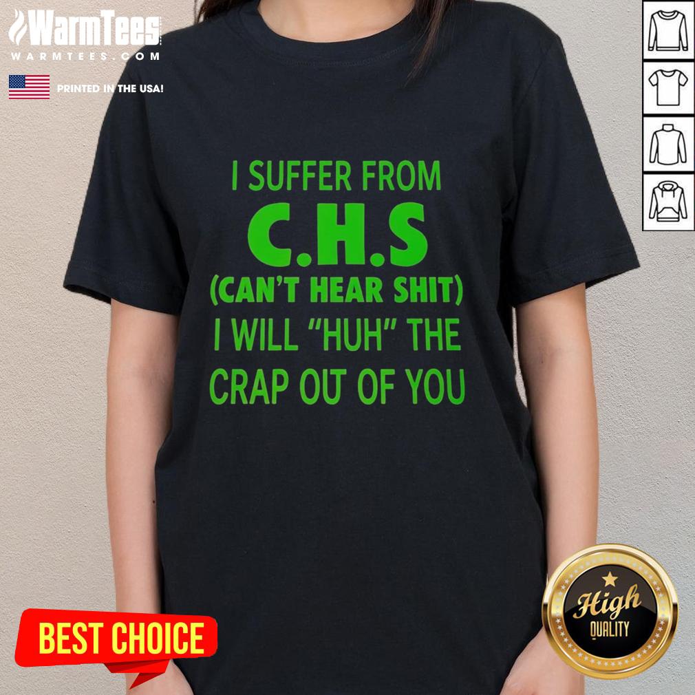 Funny I Suffer From Chs Can't Hear Shit I Will Huh The Crap Out Of You T-Shirt - Image 3