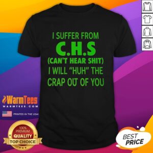 Funny I Suffer From Chs Can't Hear Shit I Will Huh The Crap Out Of You T-Shirt