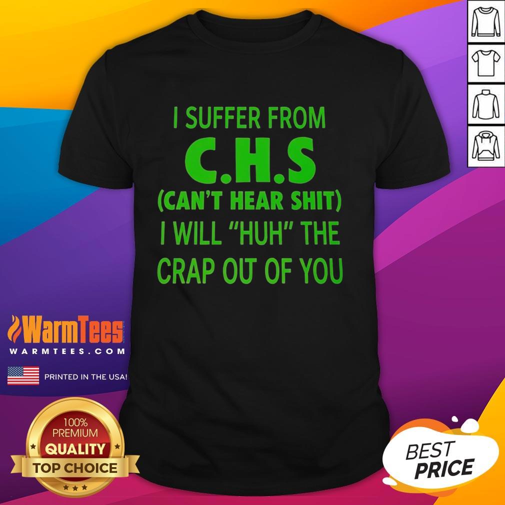 Funny I Suffer From Chs Can't Hear Shit I Will Huh The Crap Out Of You T-Shirt