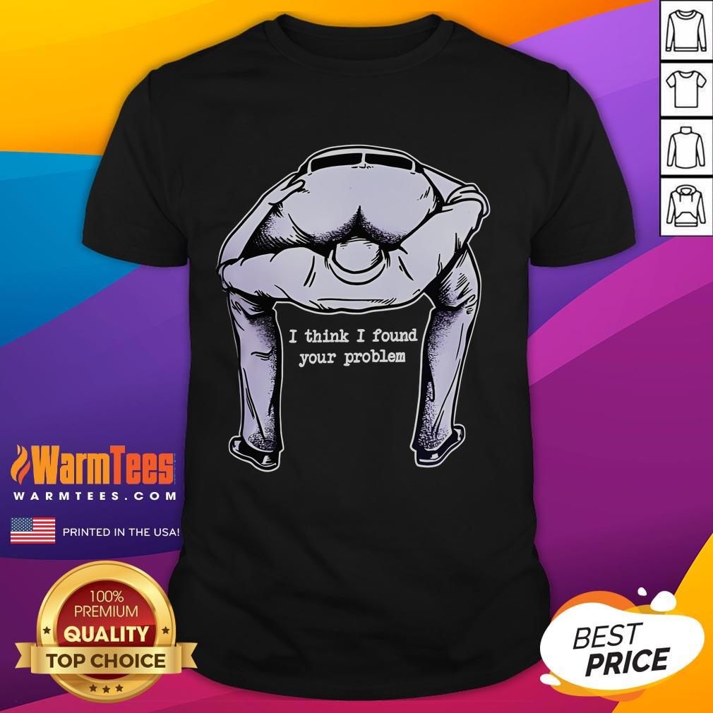 Funny I Think I Found Your Problem T-Shirt