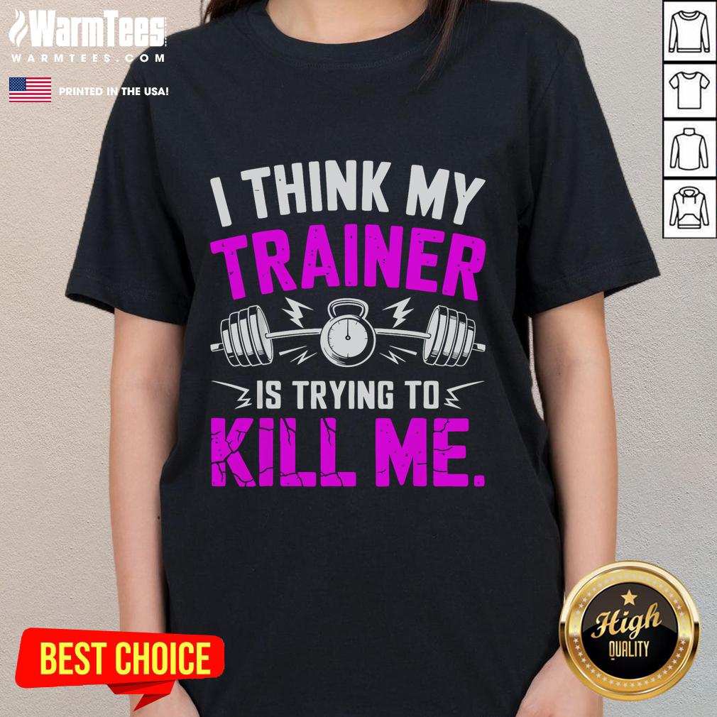Funny I Think My Trainer Is Trying To Kill Me Shirt - Image 3