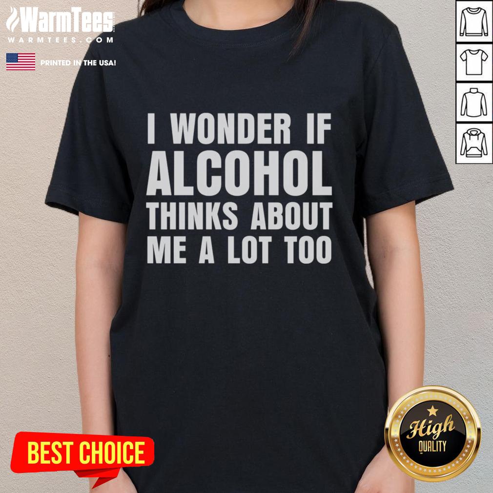 Funny I Wonder If Alcohol Thinks About Me A Lot Too T-Shirt - Image 3