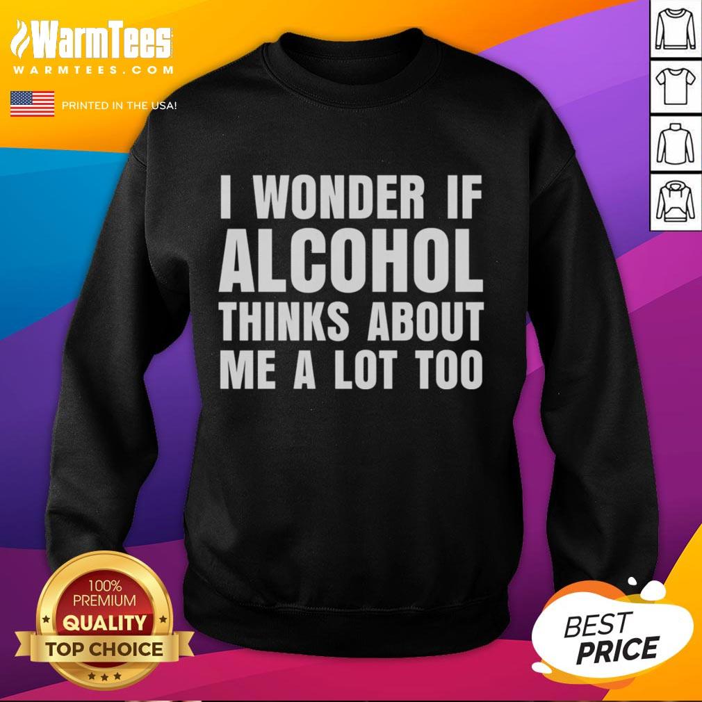 Funny I Wonder If Alcohol Thinks About Me A Lot Too T-Shirt - Image 5