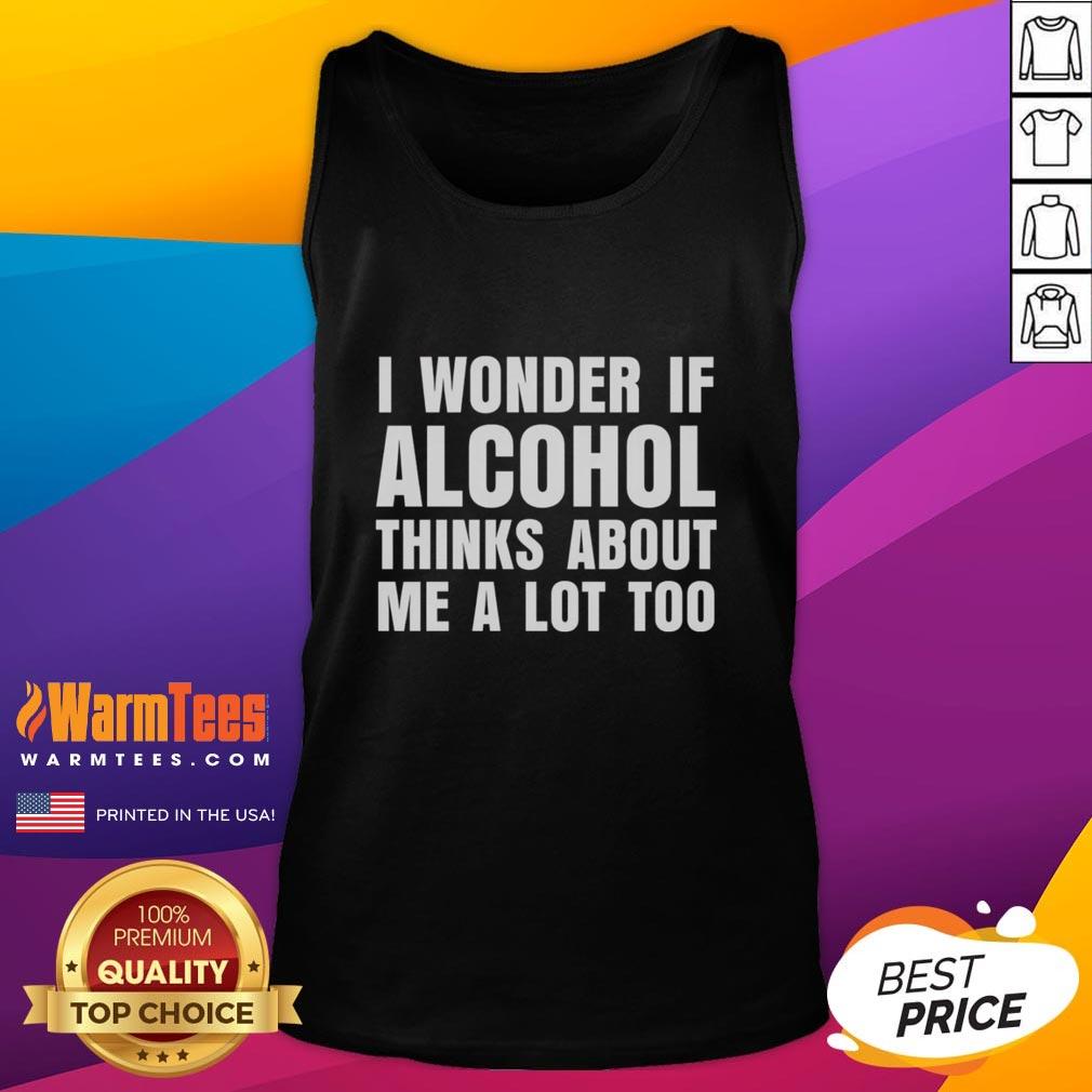 Funny I Wonder If Alcohol Thinks About Me A Lot Too T-Shirt - Image 4
