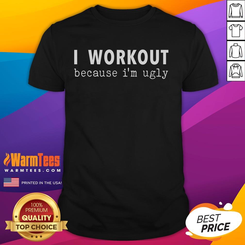 Funny I Workout Because I'm Ugly Fitness Saying T-Shirt