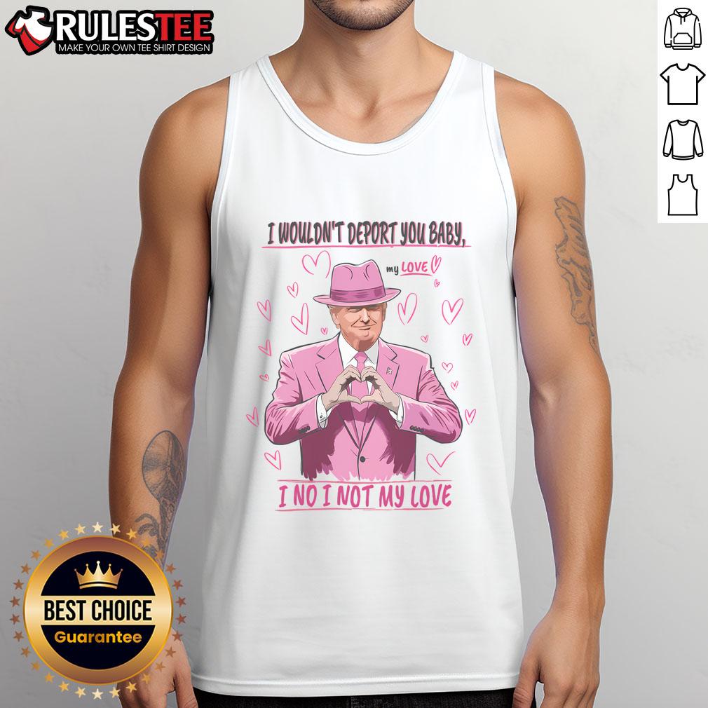 Funny I Wouldn't Deport You Baby I No I Not My Love T-Shirt - Image 4