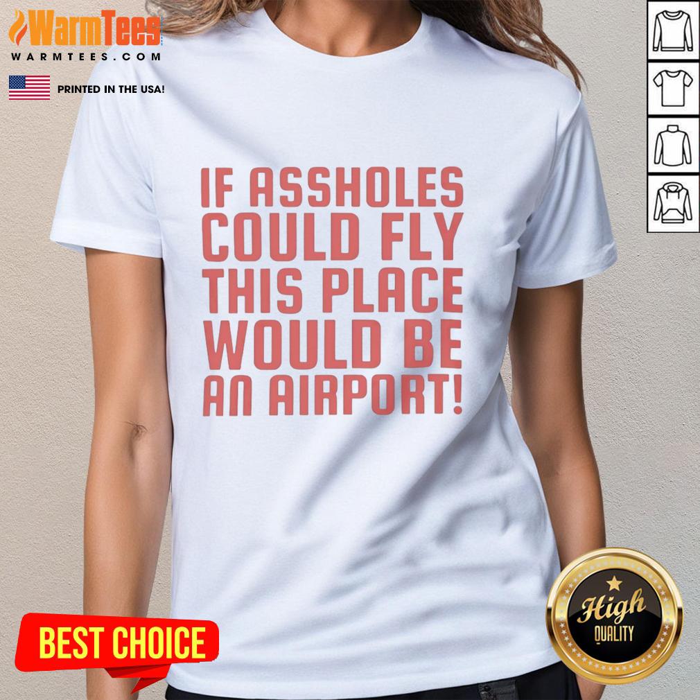 Funny If Assholes Could Fly This Place Would Be An Airport T-Shirt - Image 3