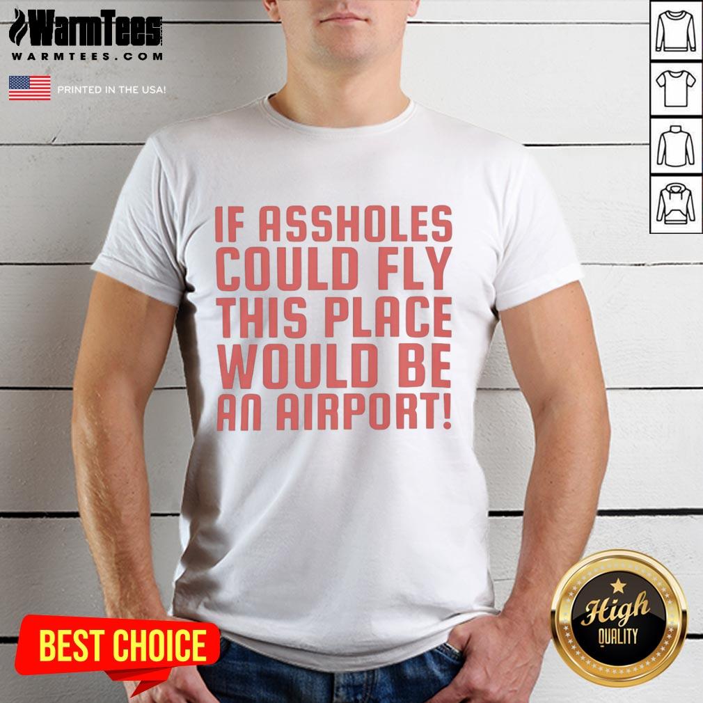 Funny If Assholes Could Fly This Place Would Be An Airport T-Shirt