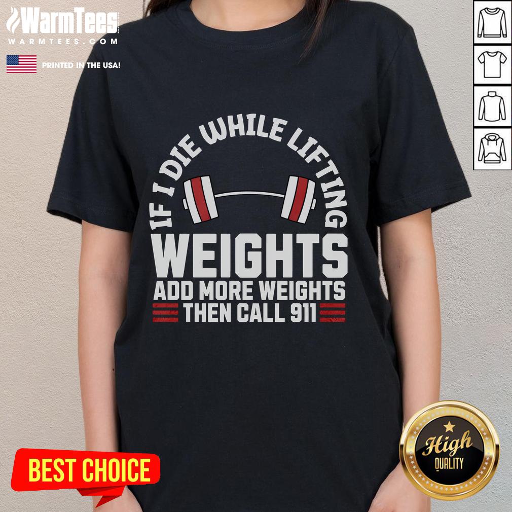 Funny If I Die While Lifting Weights Add More Weights Then Call 911 T-Shirt - Image 3