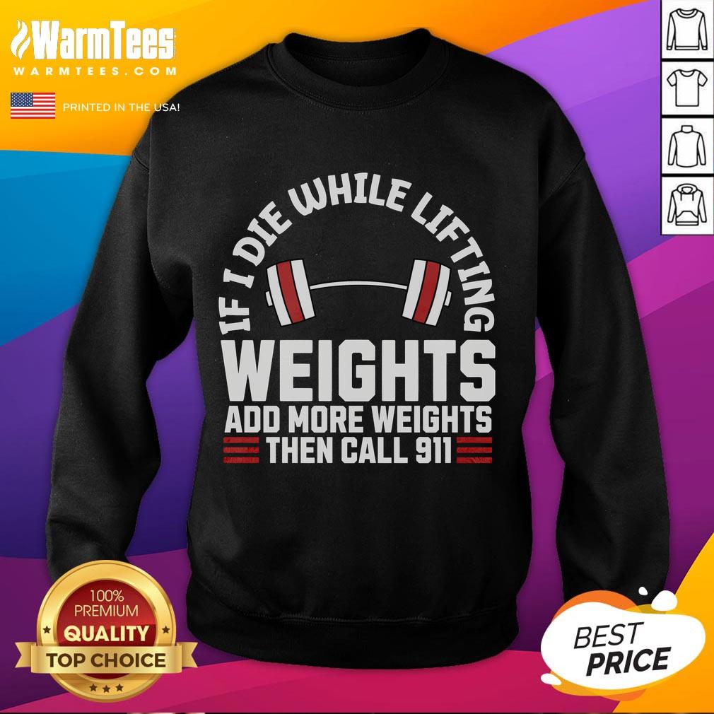 Funny If I Die While Lifting Weights Add More Weights Then Call 911 T-Shirt - Image 5