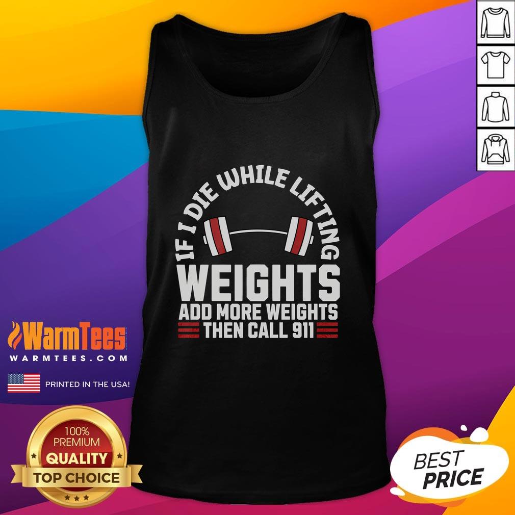 Funny If I Die While Lifting Weights Add More Weights Then Call 911 T-Shirt - Image 4