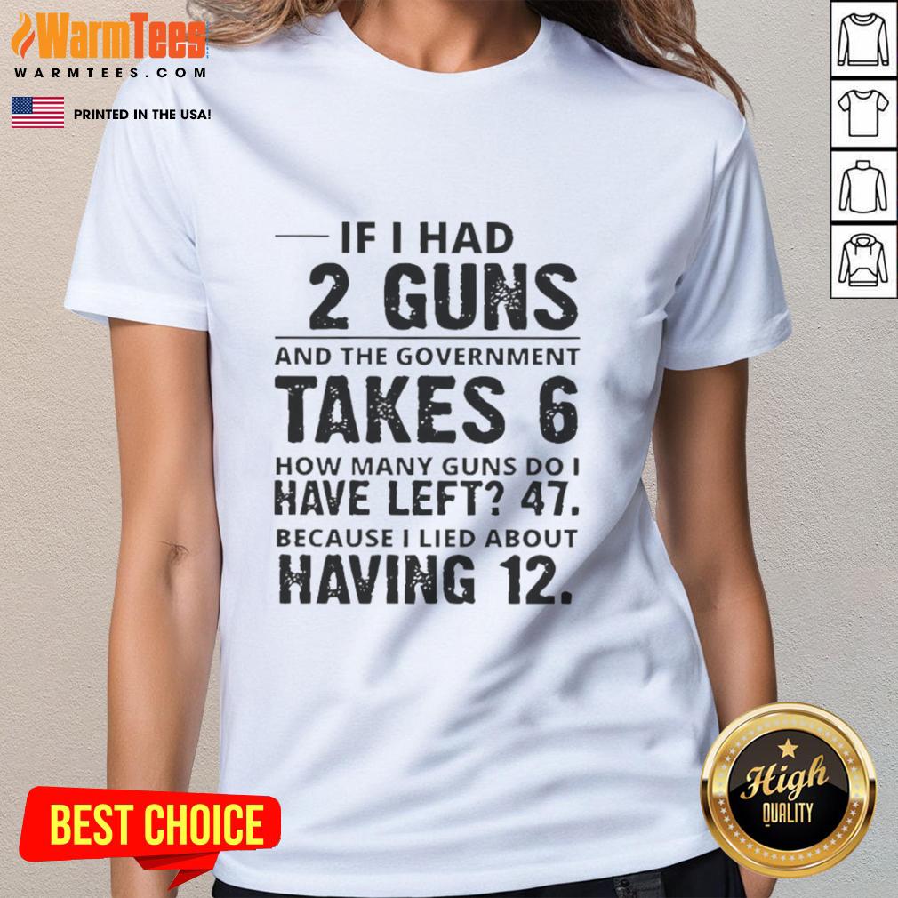 Funny If I Had 12 Guns And The Government Takes 6 How Many Guns Do I Have Left 47 T-Shirt - Image 3