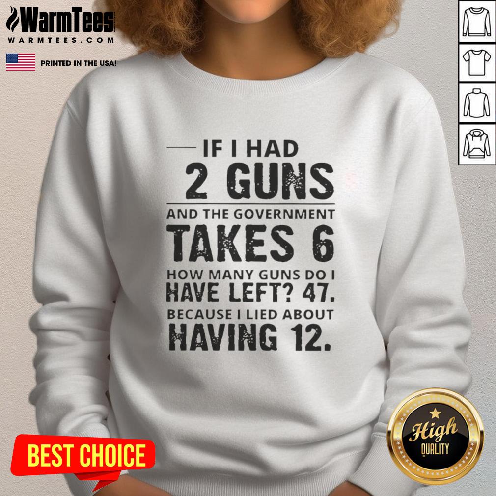Funny If I Had 12 Guns And The Government Takes 6 How Many Guns Do I Have Left 47 T-Shirt - Image 5