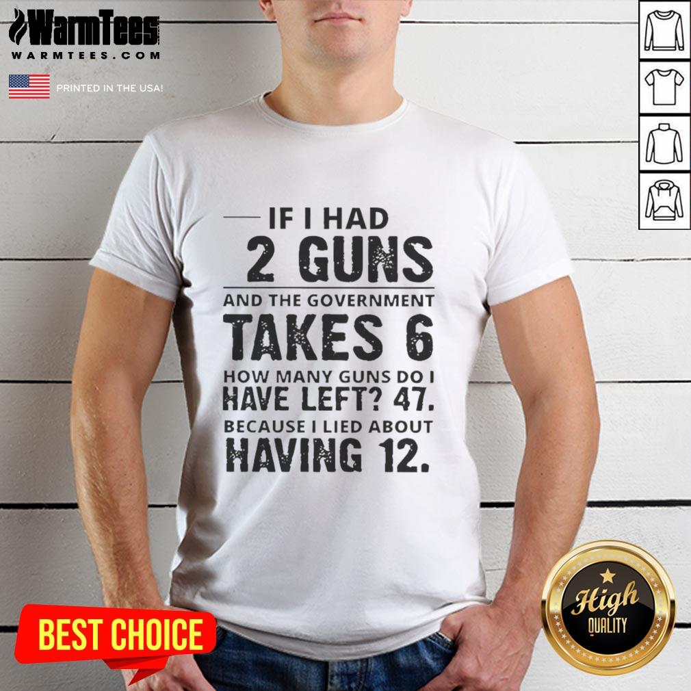 Funny If I Had 12 Guns And The Government Takes 6 How Many Guns Do I Have Left 47 T-Shirt