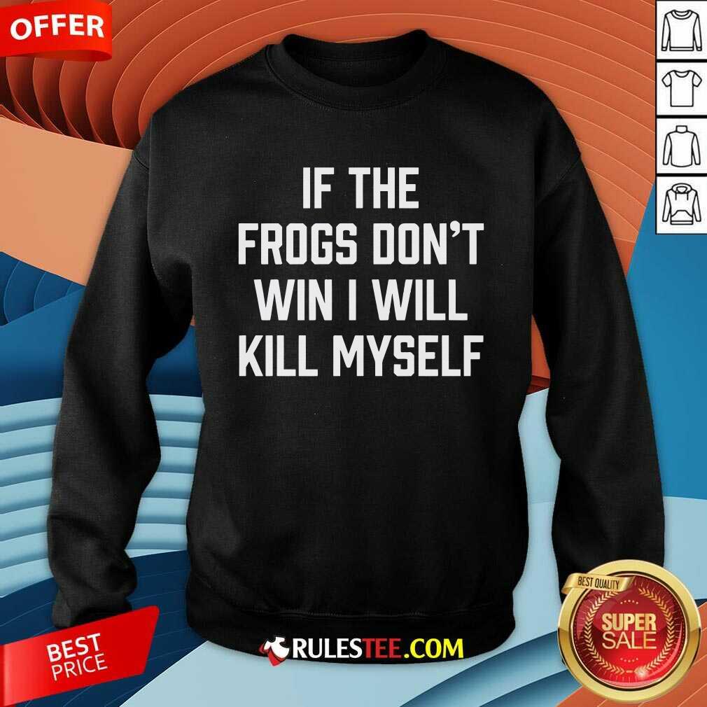 Funny If The Frogs Don't Win I Will Kill Myself T-Shirt - Image 3